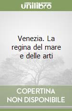 Venezia. La regina del mare e delle arti libro