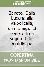 Zenato. Dalla Lugana alla Valpolicella, una famiglia al centro di un sogno. Ediz. multilingue libro