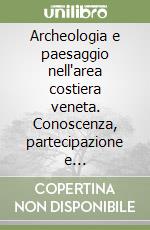 Archeologia e paesaggio nell'area costiera veneta. Conoscenza, partecipazione e valorizzazione. Ediz. multilingue libro