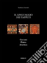 Il linguaggio dei tappeti. Caucaso Persia Anatolia. Ediz. illustrata
