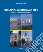 Ucraina: da Odessa a Kiev. Crociera lungo il fiume Dnepr. Ediz. illustrata libro