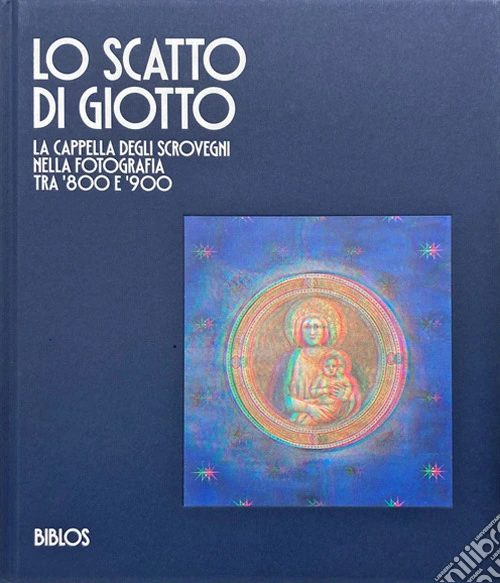 Lo scatto di Giotto. La cappella degli Scrovegni nella fotografia tra '800 e '900