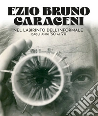 Ezio Bruno Caraceni. Nel labirinto dell'informale dagli anni '50 ai '70 libro