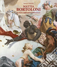 Mattia Bortoloni. Artista dell'estro pittoresco. Ediz. integrale libro