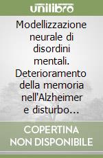 Modellizzazione neurale di disordini mentali. Deterioramento della memoria nell'Alzheimer e disturbo formale del pensiero nella schizofrenia libro