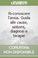 Ri-conoscere l'ansia. Guida alle cause, sintomi, diagnosi e terapie