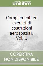 Complementi ed esercizi di costruzioni aerospaziali. Vol. 1