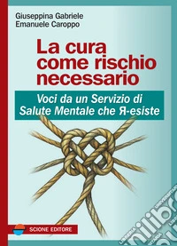 La cura come rischio necessario. Voci da un servizio di salute mentale che r-esiste libro