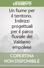 Un fiume per il territorio. Indirizzi progettuali per il parco fluviale del Valdarno empolese libro