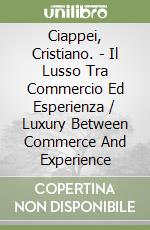 Ciappei, Cristiano. - Il Lusso Tra Commercio Ed Esperienza / Luxury Between Commerce And Experience libro