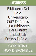 Biblioteca Del Polo Universitario Citt? Di Prato. - La Biblioteca Dei Distretti Industriali Presso Il Polo Universitario Citt? Di Prato libro