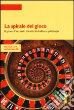 La spirale del gioco. Il gioco d'azzardo da attività ludica a patologia