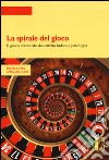 La spirale del gioco. Il gioco d'azzardo da attività ludica a patologia libro