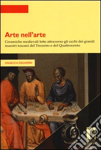 Arte nell'arte. Ceramiche medievali lette attraverso gli occhi dei grandi maestri toscani del Trecento e del Quattrocento