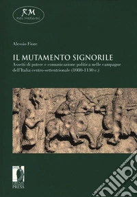 Il mutamento signorile. Assetti di potere e comunicazione politica nelle campagne dell'Italia centro-settentrionale (1080-1130 c.)