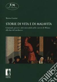 Storie di vita e di malavita. Criminali, poveri e altri miserabili nelle carceri di Milano alla fine del Medioevo