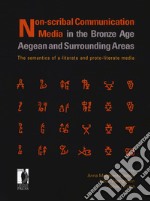 Non-scribal communication media in the bronze age. Aegean and surrounding areas. The semanthics of a-literate and proto-literate media (seals, potmarks, mason's marks, seal-impressed pottery, ideograms and logograms, and related systems) libro