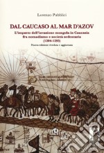 Dal Caucaso al Mar d'Azov. L'impatto dell'invasione mongola in Caucasia fra nomadismo e società sedentaria (1204-1295). Nuova ediz. libro