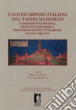 I centri minori italiani nel tardo Medioevo. Cambiamento sociale, crescita economica, processi di ristrutturazione (secoli XIII-XVI) libro