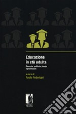 Educazione in età adulta. Ricerche, politiche, luoghi e professioni libro