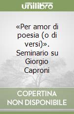 «Per amor di poesia (o di versi)». Seminario su Giorgio Caproni libro