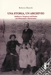 Una storia, un archivio. Idalberto Targioni nell'Italia tra Ottocento e Novecento