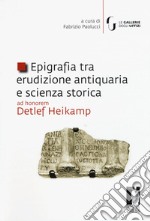 Epigrafia tra erudizione antiquaria e scienza storica. Ad honorem Detlef Heikamp libro