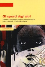 Gli sguardi degli altri. Filmare il paesaggio urbano come esperienza multi-culturale e multi-identitaria libro