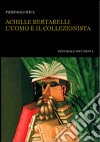 Achille Bertarelli. L'uomo e il collezionista libro di Riva Pierpaolo