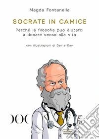 Socrate in camice. Perché la filosofia può aiutarci a donare senso alla vita. Con illustrazioni di Dan e Dav libro