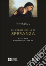 Un dolore colmo di speranza. Con il Papa preghiamo per i defunti. Ediz. ad alta leggibilità libro