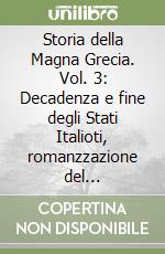 Storia della Magna Grecia. Vol. 3: Decadenza e fine degli Stati Italioti, romanzzazione del Mezzogiorno d'Italia libro