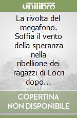 La rivolta del megafono. Soffia il vento della speranza nella ribellione dei ragazzi di Locri dopo l'omicidio di Franco Fortugno libro