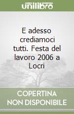 E adesso crediamoci tutti. Festa del lavoro 2006 a Locri libro
