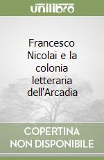 Francesco Nicolai e la colonia letteraria dell'Arcadia libro