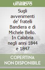 Sugli avvenimenti de' fratelli Bandiera e di Michele Bello. In Calabria negli anni 1844 e 1847 libro