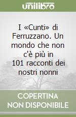 I «Cunti» di Ferruzzano. Un mondo che non c'è più in 101 racconti dei nostri nonni libro