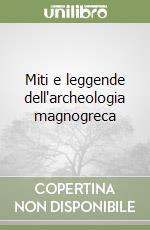 Miti e leggende dell'archeologia magnogreca libro