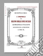 I popoli del Regno delle Due Sicilie. Ai fratelli italiani, agli inglesi, ai francesi, a Pio IX (rist. anast. Firenze, 1847) libro