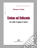 Crotone nel Settecento. La città, il grano, il mare. Ediz. integrale libro