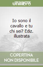 Io sono il cavallo e tu chi sei? Ediz. illustrata
