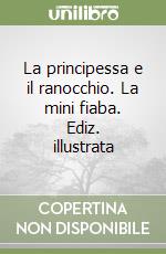 La principessa e il ranocchio. La mini fiaba. Ediz. illustrata libro