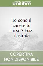 Io sono il cane e tu chi sei? Ediz. illustrata