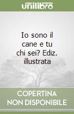 Io sono il cane e tu chi sei? Ediz. illustrata libro