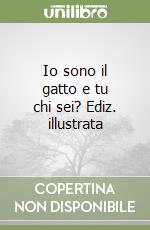 Io sono il gatto e tu chi sei? Ediz. illustrata