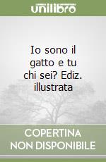 Io sono il gatto e tu chi sei? Ediz. illustrata libro