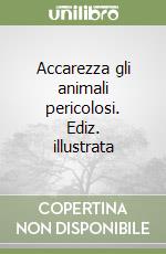 Accarezza gli animali pericolosi. Ediz. illustrata libro