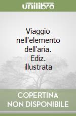 Viaggio nell'elemento dell'aria. Ediz. illustrata