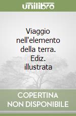 Viaggio nell'elemento della terra. Ediz. illustrata libro