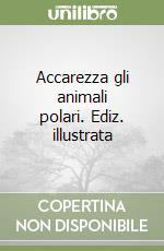 Accarezza gli animali polari. Ediz. illustrata libro